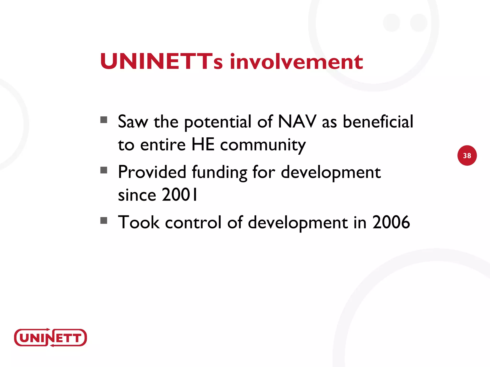 UNINETTs involvement

   Saw the potential of NAV as beneficial
    to entire HE community                   38

   Provided funding for development
    since 2001
   Took control of development in 2006
 