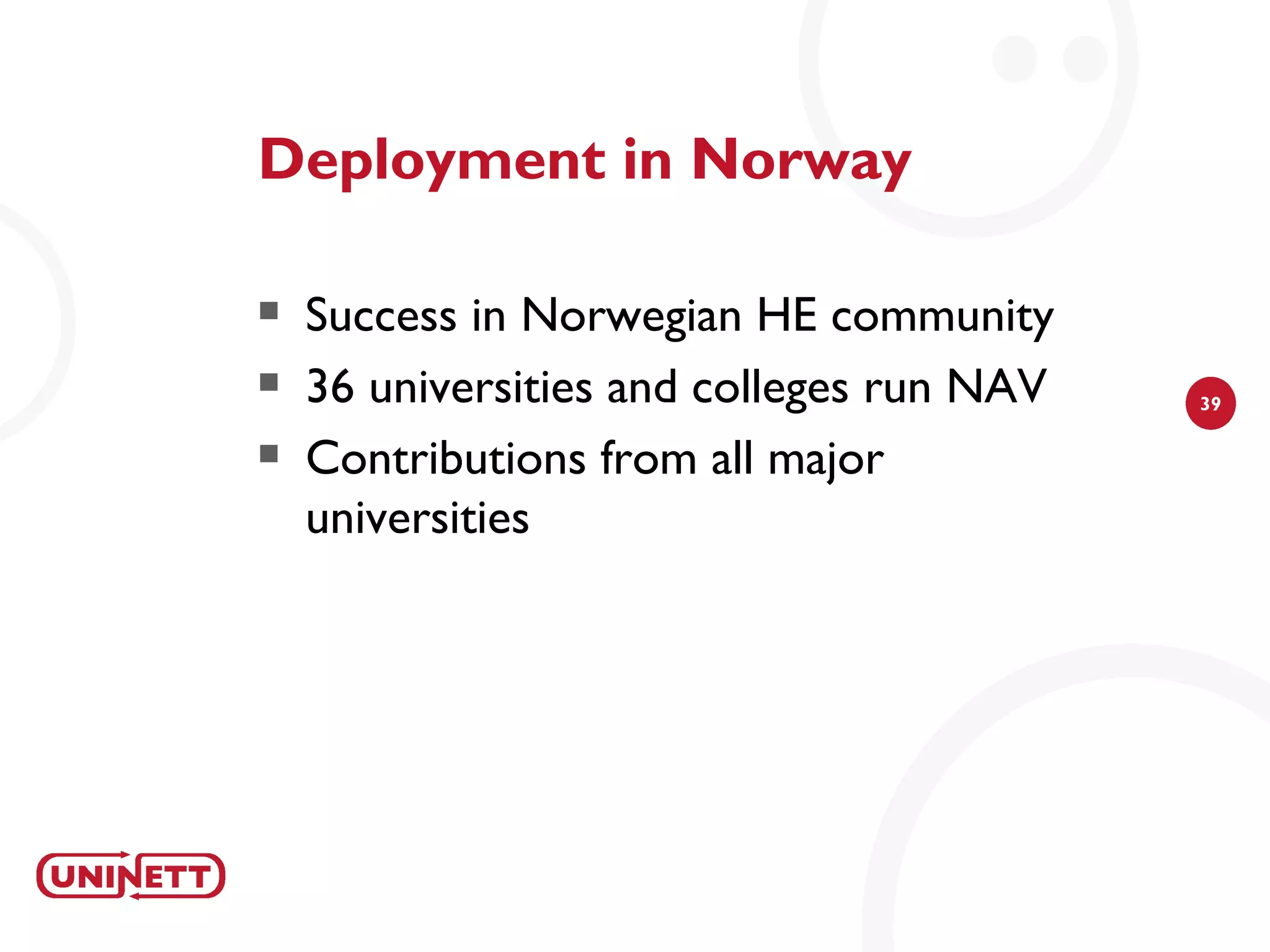 Deployment in Norway

   Success in Norwegian HE community
   36 universities and colleges run NAV   39

   Contributions from all major
    universities
 
