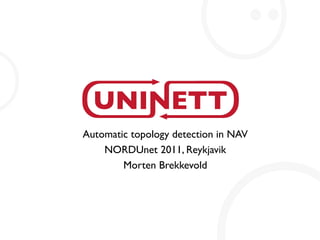 Automatic topology detection in NAV
    NORDUnet 2011, Reykjavik
        Morten Brekkevold
 