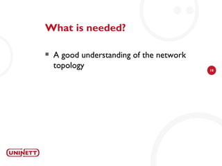 What is needed?

   A good understanding of the network
    topology                              10
 