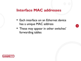 Interface MAC addresses

   Each interface on an Ethernet device
    has a unique MAC address               16

   These may appear in other switches'
    forwarding tables
 