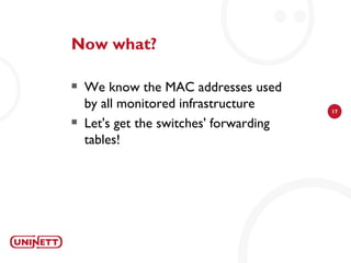 Now what?

   We know the MAC addresses used
    by all monitored infrastructure      17

   Let's get the switches' forwarding
    tables!
 