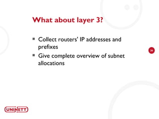 What about layer 3?

   Collect routers' IP addresses and
    prefixes                            26

   Give complete overview of subnet
    allocations
 