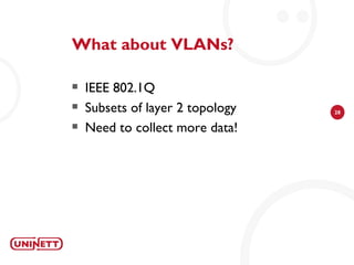 What about VLANs?

   IEEE 802.1Q
   Subsets of layer 2 topology   28

   Need to collect more data!
 