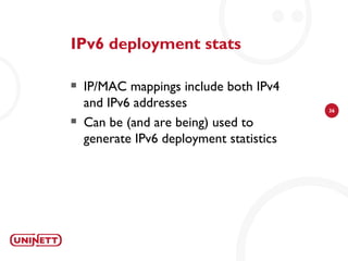IPv6 deployment stats

   IP/MAC mappings include both IPv4
    and IPv6 addresses                    36

   Can be (and are being) used to
    generate IPv6 deployment statistics
 