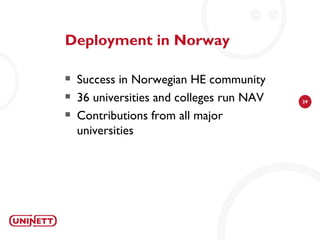 Deployment in Norway

   Success in Norwegian HE community
   36 universities and colleges run NAV   39

   Contributions from all major
    universities
 