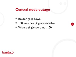 Central node outage

   Router goes down
   100 switches ping-unreachable   7

   Want a single alert, not 100
 