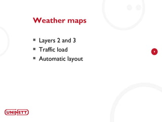 Weather maps

   Layers 2 and 3
   Traffic load       9

   Automatic layout
 