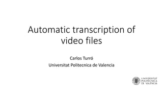 Automatic transcription of
video files
Carlos Turró
Universitat Politecnica de Valencia
 