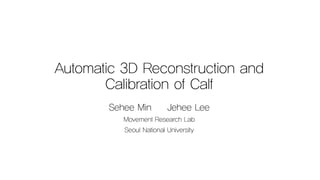 Automatic 3D Reconstruction and
Calibration of Calf
Sehee Min Jehee Lee
Movement Research Lab
Seoul National University
 