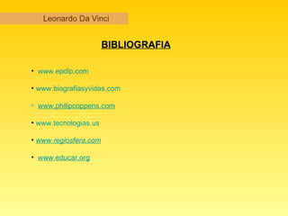 Leonardo Da Vinci BIBLIOGRAFIA www.epdlp.com www.biografiasyvidas.com www.philipcoppens.com www.tecnologias.us www.regiosfera.com   www.educar.org 