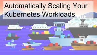 Automatically Scaling Your
Kubernetes Workloads
 