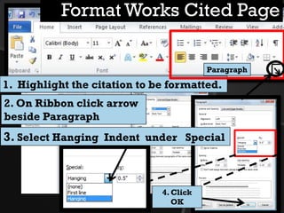 5
1. Highlight the citation to be formatted.
2. On Ribbon click arrow
beside Paragraph
3. Select Hanging Indent under Special
Format Works Cited Page
4. Click OK
Paragraph
 
