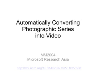 Automatically Converting Photographic Series into Video MM2004 Microsoft Research Asia http://doi.acm.org/10.1145/1027527.1027688 