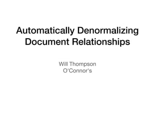 Automatically Denormalizing
Document Relationships
Will Thompson
O'Connor's
 