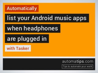 Automatically

list your Android music apps
when headphones
are plugged in
with Tasker
automatips.com
Tips to automate your work!

 
