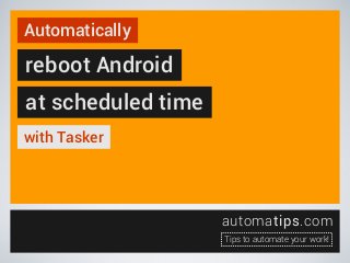 Automatically

reboot Android
at scheduled time
with Tasker

automatips.com
Tips to automate your work!

 