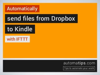 Automatically

send ﬁles from Dropbox
to Kindle
with IFTTT

automatips.com
Tips to automate your work!

 
