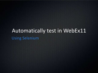 Automatically test in WebEx11
Using Selenium
 
