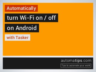 Automatically

turn Wi-Fi on / off
on Android
with Tasker

automatips.com
Tips to automate your work!

 
