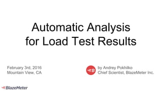 Automatic Analysis
for Load Test Results
by Andrey Pokhilko
Chief Scientist, BlazeMeter Inc.
February 3rd, 2016
Mountain View, CA
 