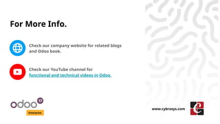 For More Info.
Check our company website for related blogs
and Odoo book.
Check our YouTube channel for
functional and technical videos in Odoo.
Enterprise
www.cybrosys.com
 