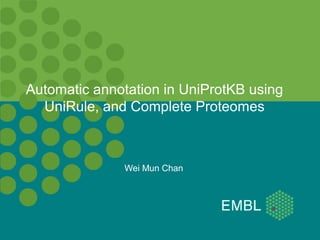 Automatic annotation in UniProtKB using
UniRule, and Complete Proteomes
Wei Mun Chan
 