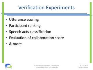 Verification Experiments Utterance scoring Participant ranking Speech acts classification Evaluation of collaboration score & more 
