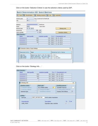 Automatic Batch Determination Based on Shelf Life
SAP COMMUNITY NETWORK SDN - sdn.sap.com | BPX - bpx.sap.com | BOC - boc.sap.com | UAC - uac.sap.com
© 2010 SAP AG 17
Click on the button „Selection Criteria‟ to see the selection criteria used by SAP.
Click on the button „Strategy Info... .‟
 