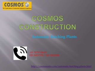 http://cosmossales.com/automatic-batching-plants.html
Automatic Batching Plants
+91 78757 08619
020 26817559 / 020 26822286
 
