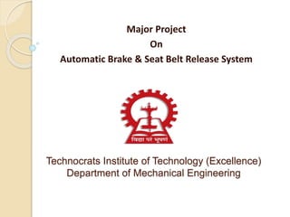 Technocrats Institute of Technology (Excellence)
Department of Mechanical Engineering
Major Project
On
Automatic Brake & Seat Belt Release System
 