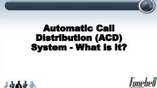 Automatic Call
Distribution (ACD)
System - What is it?
 