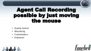 Agent Call Recording
possible by just moving
the mouse
• Quality Control
• Monitoring
• Customization
• Evaluation
 