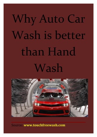 Why Auto Car
Wash is better
than Hand
Wash
Source: www.touchfreewash.com
 