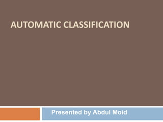 AUTOMATIC CLASSIFICATION
Presented by Abdul Moid
 