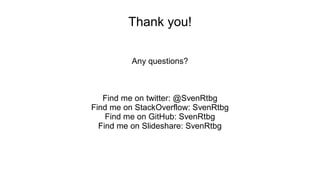 Thank you!
Any questions?
Find me on twitter: @SvenRtbg
Find me on StackOverflow: SvenRtbg
Find me on GitHub: SvenRtbg
Find me on Slideshare: SvenRtbg
 