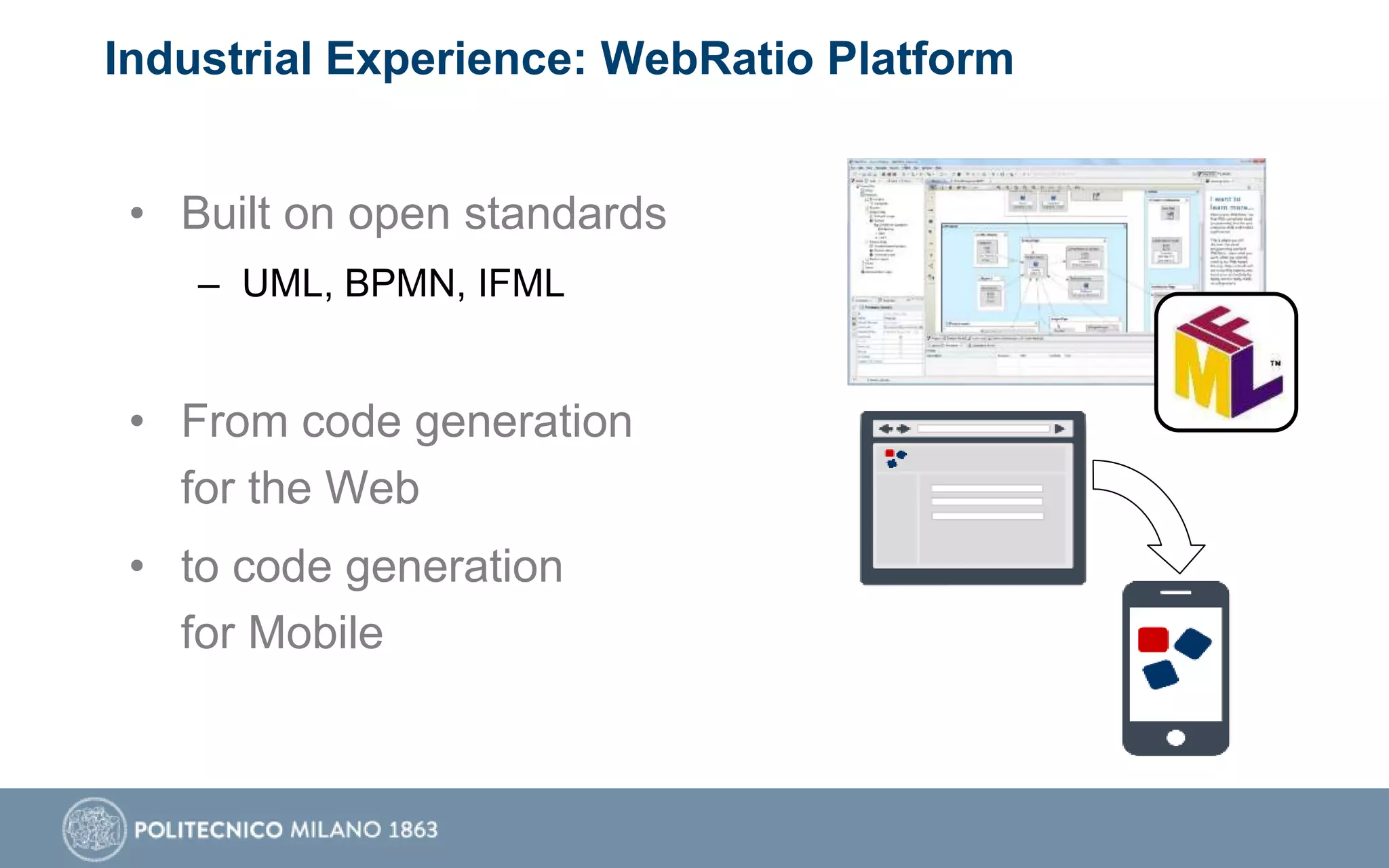 Industrial Experience: WebRatio Platform
• Built on open standards
– UML, BPMN, IFML
• From code generation
for the Web
• to code generation
for Mobile
Produ
ct
 