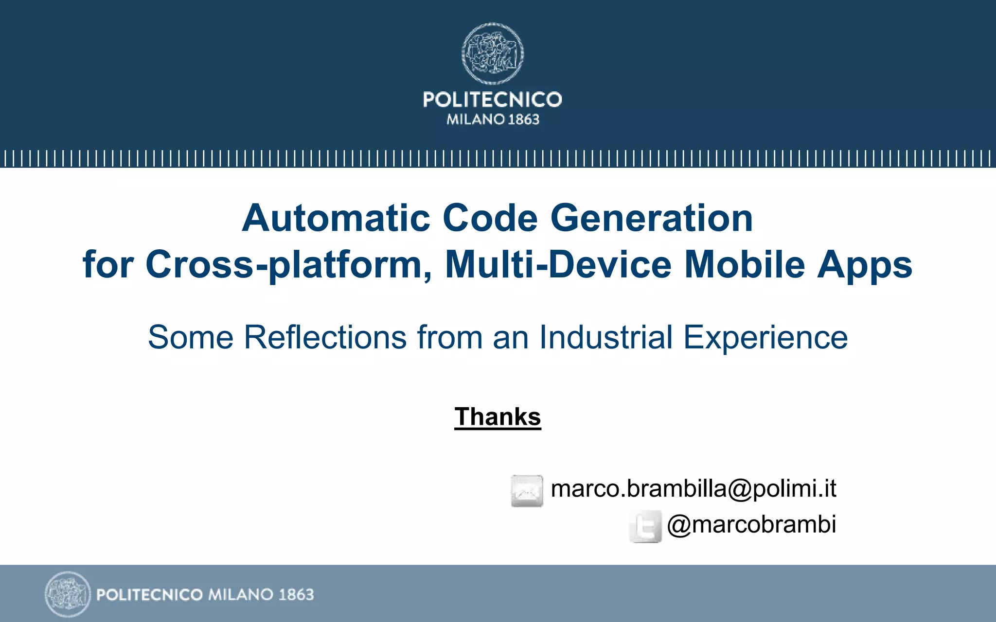 Automatic Code Generation
for Cross-platform, Multi-Device Mobile Apps
Some Reflections from an Industrial Experience
Thanks
marco.brambilla@polimi.it
@marcobrambi
 