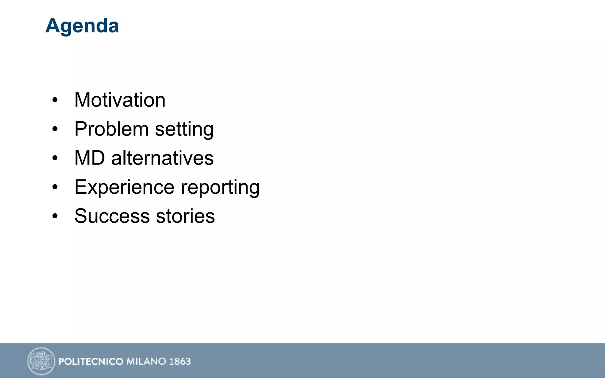 Agenda
• Motivation
• Problem setting
• MD alternatives
• Experience reporting
• Success stories
 
