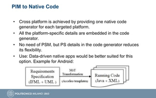 PIM to Native Code
• Cross platform is achieved by providing one native code
generator for each targeted platform.
• All t...