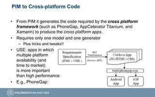 PIM to Cross-platform Code
• From PIM it generates the code required by the cross platform
framework (such as PhoneGap, Ap...