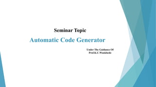 Automatic Code Generator
Under The Guidance Of
Prof.K.C.Wankhede
Seminar Topic
 
