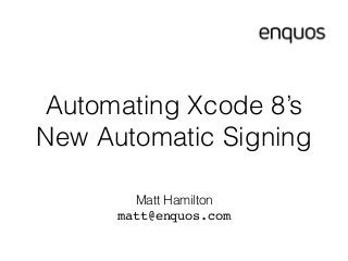 Automating Xcode 8’s
New Automatic Signing
Matt Hamilton
matt@enquos.com
 