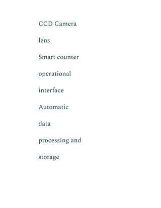 CCD Camera
lens
​ Smart counter
operational
interface
​ Automatic
data
processing and
storage
 