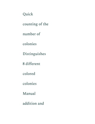 ​ Quick
counting of the
number of
colonies
​ Distinguishes
8 different
colored
colonies
​ Manual
addition and
 