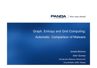 Graph, Entropy and Grid Computing:
Automatic Comparison of Malware
Ismael Briones
Aitor Gomez
PandaLabs Malware Researcher
Virus Bulletin 2008, Ottawa
 