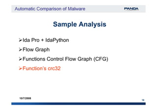Sample AnalysisSample Analysis
Ida Pro + IdaPython
Flow Graph
16
10/7/2008
Functions Control Flow Graph (CFG)
Function’s crc32
 