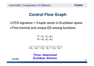 CFG signature = 3CFG signature = 3--tuple vector in Euclidean spacetuple vector in Euclidean space
Find minimal and unique ED among functionsFind minimal and unique ED among functions
Control Flow GraphControl Flow Graph
48
10/7/2008
ThreeThree--dimensionaldimensional
Euclidean distanceEuclidean distance
 