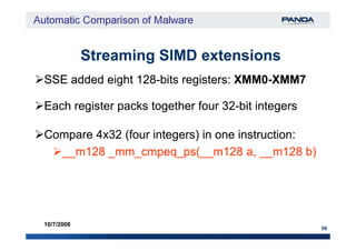 Streaming SIMD extensionsStreaming SIMD extensions
SSE added eight 128SSE added eight 128--bits registers:bits registers: XMM0XMM0--XMM7XMM7
Each register packs together four 32Each register packs together four 32--bit integersbit integers
59
10/7/2008
Compare 4x32 (four integers) in one instruction:Compare 4x32 (four integers) in one instruction:
__m128 _mm_cmpeq_ps(__m128 a, __m128 b)__m128 _mm_cmpeq_ps(__m128 a, __m128 b)
 