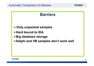 BarriersBarriers
Hard bound to IDA
Only unpacked samples
63
10/7/2008
Hard bound to IDA
Big database storage
Delphi and VB samples don’t work well
 